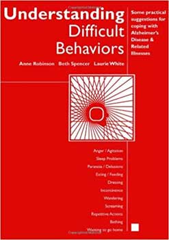 Robinson, A., Spencer, B., & White, L. (2007). Understanding difficult behaviors: Some practical suggestions for coping with Alzheimer's disease and related illnesses